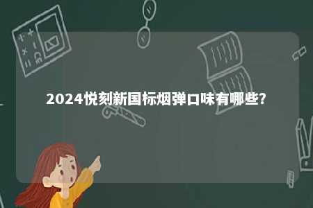 2024悦刻新国标烟弹口味有哪些？ 